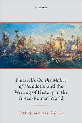Plutarch's on the Malice of Herodotus and the Writing of History in the Greco-Roman World by Marincola, John