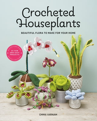 Crocheted Houseplants: Beautiful Flora to Make for Your Home by Varnam, Emma