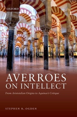 Averroes on Intellect: From Aristotelian Origins to Aquinas' Critique by Ogden, Stephen R.