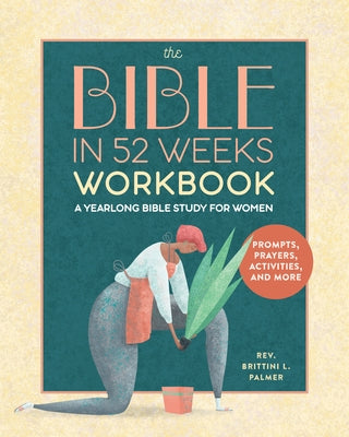 The Bible in 52 Weeks Workbook: A Yearlong Bible Study for Women by Palmer, Brittini L.
