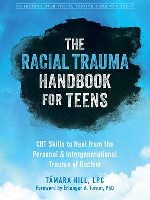 The Racial Trauma Handbook for Teens: CBT Skills to Heal from the Personal and Intergenerational Trauma of Racism by Hill, T&#225;mara