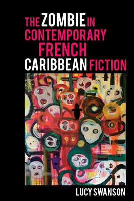 The Zombie in Contemporary French Caribbean Fiction by Swanson, Lucy