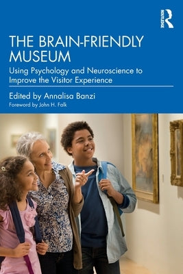 The Brain-Friendly Museum: Using Psychology and Neuroscience to Improve the Visitor Experience by Banzi, Annalisa