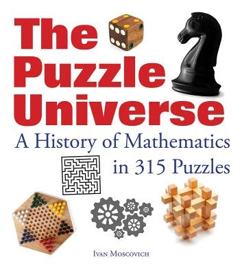 The Puzzle Universe: A History of Mathematics in 315 Puzzles by Moscovich, Ivan