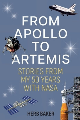From Apollo to Artemis: Stories from My 50 Years with NASA by Baker, Herb