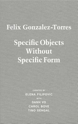 Felix Gonzalez-Torres: Specific Objects Without Specific Form by Gonzalez-Torres, Felix