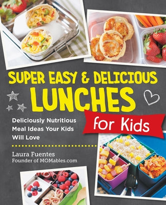 Super Easy and Delicious Lunches for Kids: Deliciously Nutritious Meal Ideas Your Kids Will Love by Fuentes, Laura