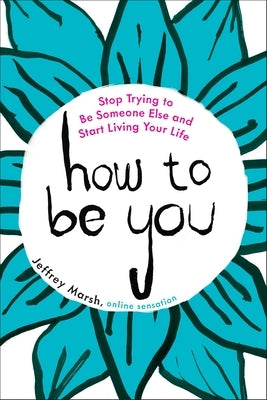 How to Be You: Stop Trying to Be Someone Else and Start Living Your Life by Marsh, Jeffrey