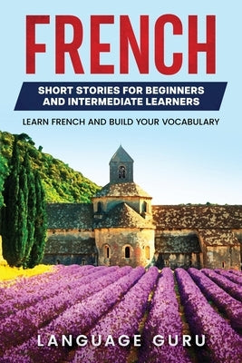 French Short Stories for Beginners and Intermediate Learners: Learn French and Build Your Vocabulary by Guru, Language