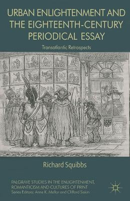 Urban Enlightenment and the Eighteenth-Century Periodical Essay: Transatlantic Retrospects by Squibbs, R.
