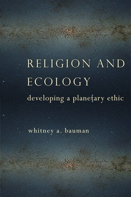 Religion and Ecology: Developing a Planetary Ethic by Bauman, Whitney