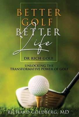 Better Golf Better Life: Unlocking The Transformative Power Of Golf by Goldberg, Richard J.