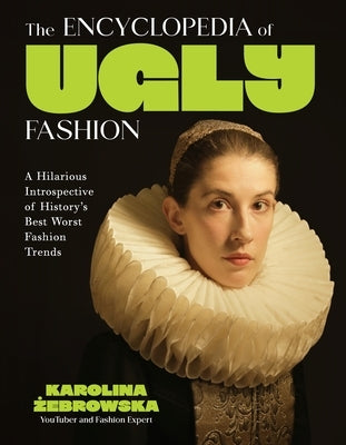 The Encyclopedia of Ugly Fashion: A Hilarious Introspective of History's Best Worst Fashion Trends by Żebrowska, Karolina