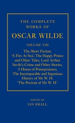 The Complete Works of Oscar Wilde: Volume VIII: The Short Fiction by Small, Ian
