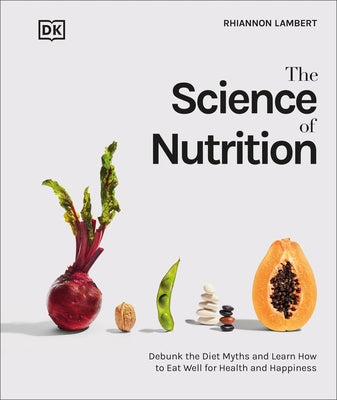 The Science of Nutrition: Debunk the Diet Myths and Learn How to Eat Responsibly for Health and Happiness by Lambert, Rhiannon