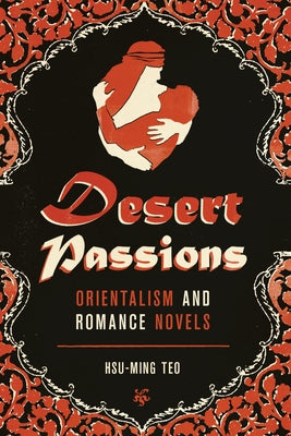 Desert Passions: Orientalism and Romance Novels by Teo, Hsu-Ming