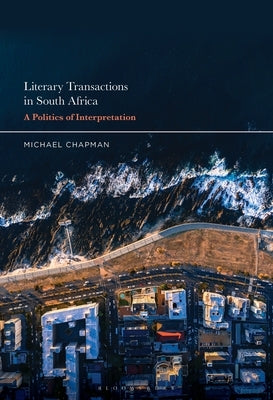 Literary Transactions in South Africa: A Politics of Interpretation by Chapman, Michael