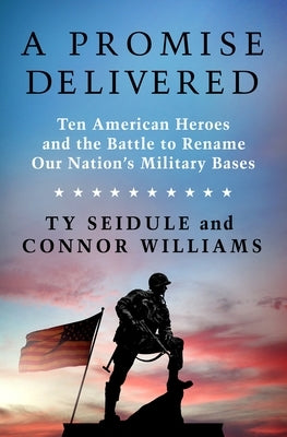 A Promise Delivered: Ten American Heroes and the Battle to Rename Our Nation's Military Bases by Seidule, Ty