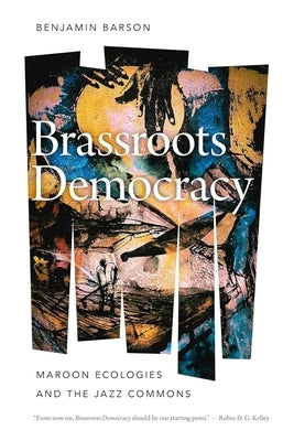 Brass Democracy: Maroon Ecologies and the Jazz Commons by Barson, Benjamin