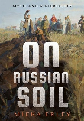 On Russian Soil: Myth and Materiality by Erley, Mieka