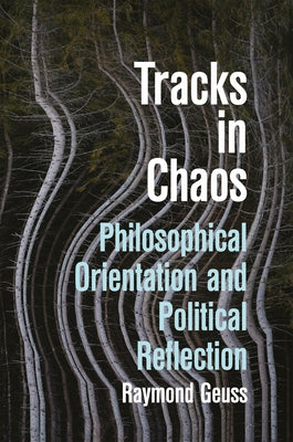 Tracks in Chaos: Philosophical Orientation and Political Reflection by Geuss, Raymond