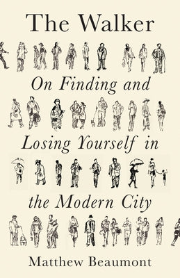 The Walker: On Finding and Losing Yourself in the Modern City by Beaumont, Matthew