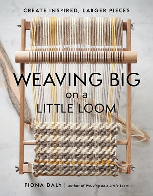 Weaving Big on a Little Loom: Create Inspired Larger Pieces by Daly, Fiona