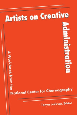 Artists on Creative Administration: A Workbook from the National Center for Choreography by Lockyer, Tonya