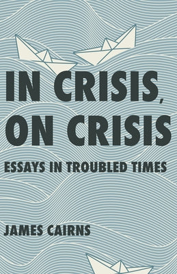 In Crisis, on Crisis: Essays in Troubled Times by Cairns, James