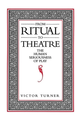 From Ritual to Theatre: The Human Seriousness of Play by Turner, Victor