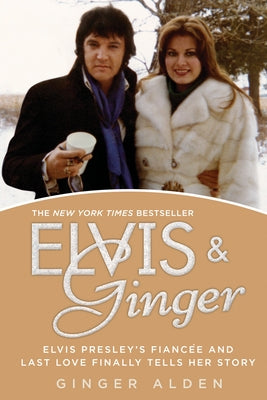 Elvis and Ginger: Elvis Presley's Fianc e and Last Love Finally Tells Her Story by Alden, Ginger