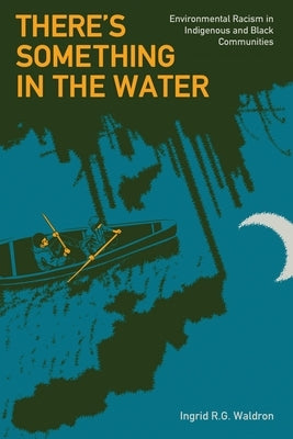 There's Something in the Water: Environmental Racism in Indigenous & Black Communities by Waldron, Ingrid R. G.