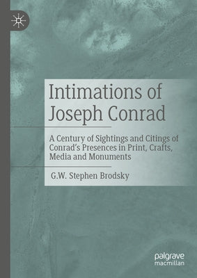 Intimations of Joseph Conrad: A Century of Sightings and Citings of Conrad's Presences in Print, Crafts, Media and Monuments by Brodsky, G. W. Stephen