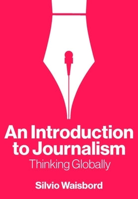 An Introduction to Journalism: Thinking Globally by Waisbord, Silvio