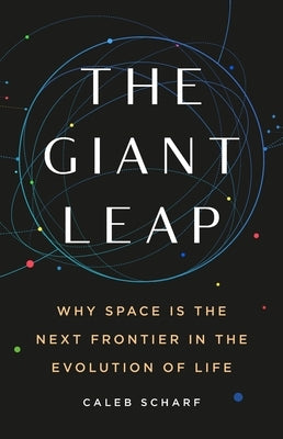 The Giant Leap: Why Space Is the Next Frontier in the Evolution of Life by Scharf, Caleb