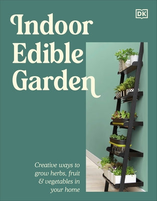 Indoor Edible Garden: Creative Ways to Grow Herbs, Fruit & Vegetables in Your Home by DK