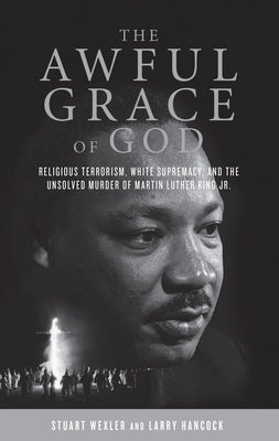 The Awful Grace of God: Religious Terrorism, White Supremacy, and the Unsolved Murder of Martin Luther King, Jr. by Wexler, Stuart