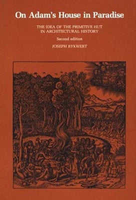 On Adam's House in Paradise, second edition: The Idea of the Primitive Hut in Architectural History by Rykwert, Joseph