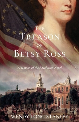 The Treason of Betsy Ross: A Woman of the Revolution Novel by Long Stanley, Wendy