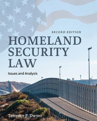 Homeland Security Law: Issues and Analysis by Dwyer, Terrence P.