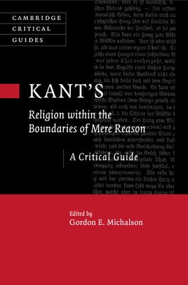 Kant's Religion Within the Boundaries of Mere Reason: A Critical Guide by Michalson, Gordon
