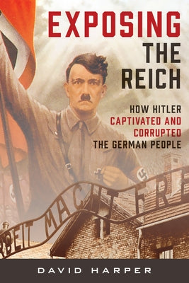 Exposing the Reich: How Hitler Captivated and Corrupted the German People by Harper, David
