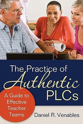 The Practice of Authentic PLCs: A Guide to Effective Teacher Teams by Venables, Daniel R.