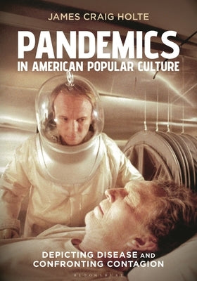 Pandemics in American Popular Culture: Depicting Disease and Confronting Contagion by Holte, James Craig