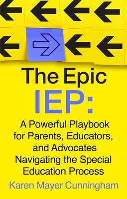 The Epic IEP: A Powerful Playbook for Parents, Educators, and Advocates Navigating the Special Education Process by Cunningham, Karen Mayer