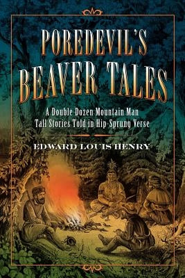 Poredevil's Beaver Tales: A Double Dozen Mountain Man Tall Stories Told in Hip-Sprung Verse by Henry, Edward Louis