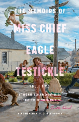 The Memoirs of Miss Chief Eagle Testickle: Vol. 2: A True and Exact Accounting of the History of Turtle Island by Monkman, Kent