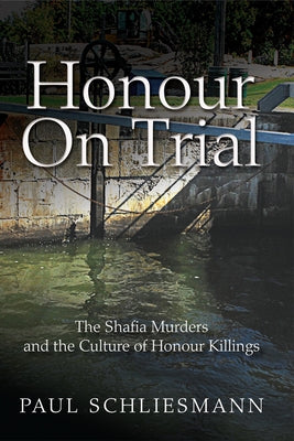 Honour on Trial: The Shafia Murders and the Culture of Honour Killings by Schliesmann, Paul