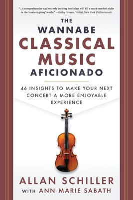 The Wannabe Classical Music Aficionado: 46 Insights to Make Your Next Concert a More Enjoyable Experience by Schiller, Allan