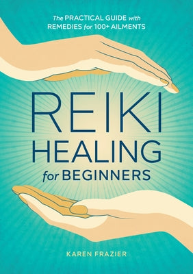 Reiki Healing for Beginners: The Practical Guide with Remedies for 100+ Ailments by Frazier, Karen